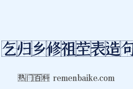 乞归乡修祖茔表造句是什么意思的图片